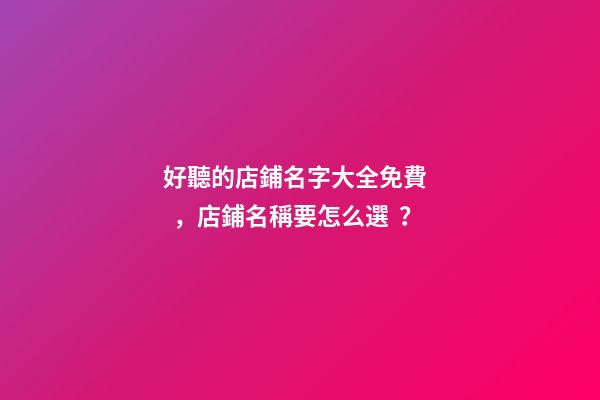 好聽的店鋪名字大全免費，店鋪名稱要怎么選？